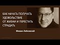 Как начать получать удовольствие от жизни и перестать страдать Михаил Лабковский