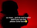 Mom dad sis brother if you see this please come back...