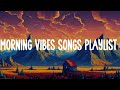 Morning vibes songs playlist  ⛅  playlist of songs to start your day