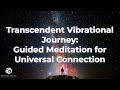Transcendent Vibrational Journey: Guided Meditation for Universal Connection