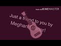 Just a friend to you//by Meghan trainor