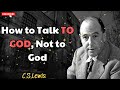 How to Talk TO GOD, Not to God - C. S. Lewis