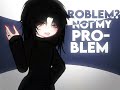 NOT MY PROBLEM ✦ tweening /gl2 [reupload]