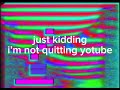 i’m quitting youtube…