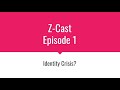 Z-Cast Episode 1: Identity Crisis?