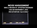 Noise Harassment November 7, 2021 2:09 AM  5591 S. Nevada St. Littleton Colorado