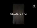 10 ways to kill Kermit