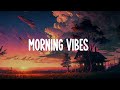 Morning vibes  ☀️  Good mood music playlist chill mix