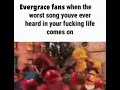 Evergrace fans when the worst song you’ve ever heard in your life comes on