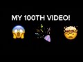 MY 100TH VIDEO!