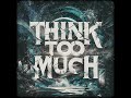 Think Too Much • Cryptic Wisdom