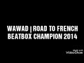 WAWAD | ROAD TO FRENCH BEATBOX CHAMPION 2014