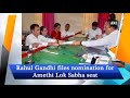 Rahul Gandhi files nomination for Amethi Lok Sabha seat