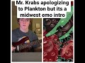 Mr. Krabs Apologizing to Plankton But Its a Midwest Emo Intro