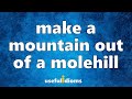 Useful Idioms 201: Make a mountain out of a molehill