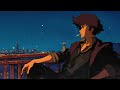 Night lofi playlist • Cowboy Bebop lofi music | chill beats to relax/study to