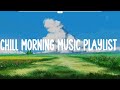 Chill Morning music playlist  🌷  Songs that put you in a good mood