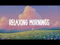 Relaxing Mornings  🌈  Chill vibes music playlist for a study, working, relax