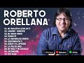 ROBERTO ORELLANA SUS MEJORES ÉXITOS 🙏LO MEJOR DE ROBERTO ORELLANA MUSICA CRISTIANA💿