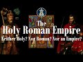 The Holy Roman Empire: Neither Holy, Nor Roman, Nor an Empire?