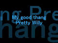 my good thang- pretty willie