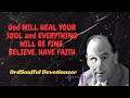 Soulful Devotions Sermon - God WILL HEAL YOUR SOUL and EVERYTHING WILL BE FINE, BELIEVE, HAVE FAITH