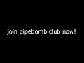 Pipebomb Club needs YOU!