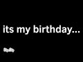 it’s my birthday…