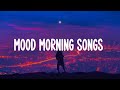 Mood morning songs  ☕  Songs that put you in a good mood
