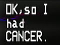 OK, so I had CANCER