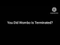 You Did Wombo Is Terminated?