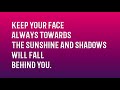 keep your face always towards sunshine and shadows will fall behind you....