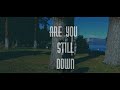 ARE YOU STILL DOWN